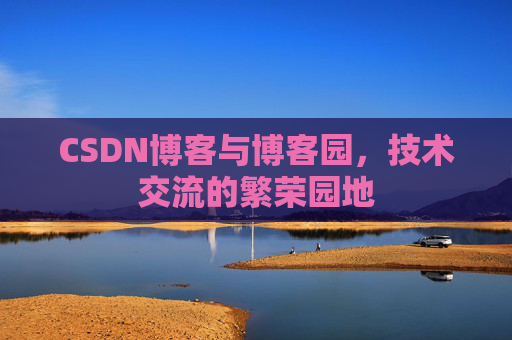 CSDN博客与博客园,技术交流的繁荣园地 CSDN博客与博客园,技术交流的繁荣园地